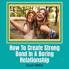 How To Create Strong Bond In A Boring Relationship