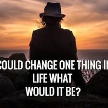Would you change your life if you could?