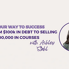 From $100k in Debt to Selling $700k in Courses w/ Ashey Stahl