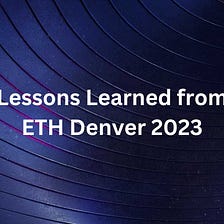 Lessons Learned from ETH Denver 2023