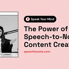 Speak Your Mind: The Power of Speech To Note in Content Creation