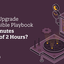 How to upgrade your Ansible Playbook in 20 minutes instead of 2 hours