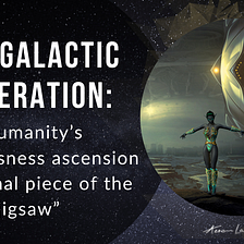 The Galactic Federation of Light: “Humanity’s consciousness ascension is the final piece of the…
