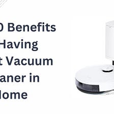 Top 10 Benefits of Having Robot Vacuum Cleaner in Home