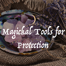 Magickal Tools for Protection