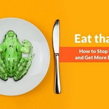 Eat the Frog of procrastination.