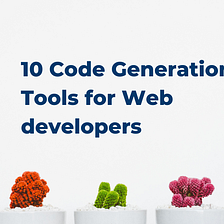10 Code Generation Tools for Web Devs