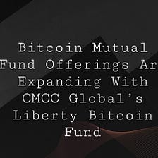 Bitcoin Mutual Fund Offerings Are Expanding With CMCC Global’s Liberty Bitcoin Fund