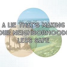 A Lie That’s Making Our Neighborhoods Less Safe