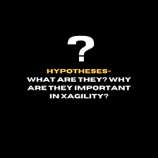 Hypotheses — what are they? Why are they important in Xagility?