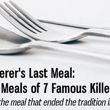 The Murderer’s Last Meal: The Final Meals of Seven Infamous Killers