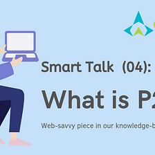 ⫸Smart Talk⫷ (04): What is P2P?