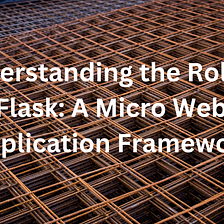 Understanding the Role of Flask: A Micro Web Application Framework