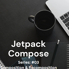 Exploring Composition and Recomposition in Android Jetpack Compose Series #03