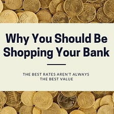 Why You Should be Shopping Your Bank