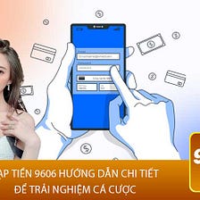 Nạp Tiền 9606 — Trải Nghiệm Sư Thuận Tiện