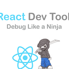 React Dev Tools — Debug Like a Ninja