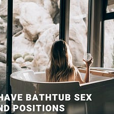 How To Have Bathtub Sex [4 Tips and Positions]