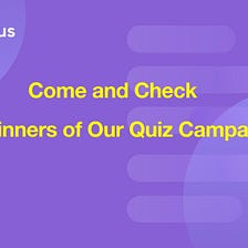 Come and Check the Winners of Our Quiz Campaign!