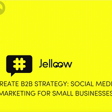 Create B2B Strategy: Social Media Marketing For Small Businesses