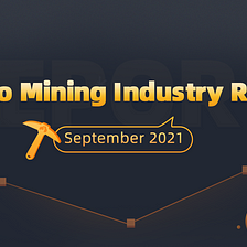 Crypto Mining Industry Report — September 2021