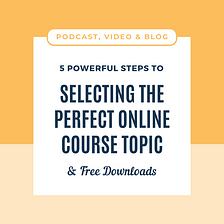 5 Powerful Steps To Selecting The Perfect Online Course Topic
