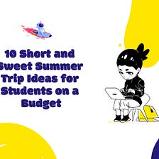 10 Short and Sweet Summer Trip Ideas for Students on a Budget