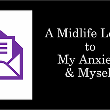 A Midlife Letter to My Anxiety & Myself