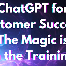ChatGPT for Customer Success: The Magic is in the Training