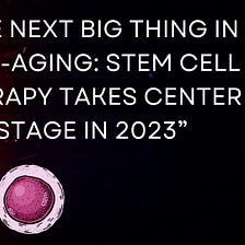 “The Next Big Thing in Anti-Aging: Stem Cell Therapy Takes Center Stage in 2023”