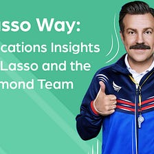 The Lasso Way: Communications Insights from Ted Lasso and the AFC Richmond Team