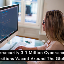 Cybersecurity 3.1 Million Cybersecurity Positions Vacant Around The Globe