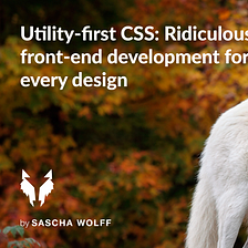 Utility-first CSS: Ridiculously fast front-end development for almost every design