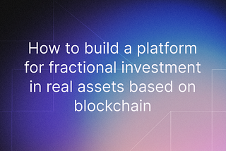 How to build a platform for fractional investment in real assets based on blockchain
