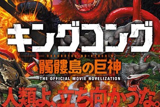 Kong: Skull Island — How A Professional Translator Brought The Novelization To Japan