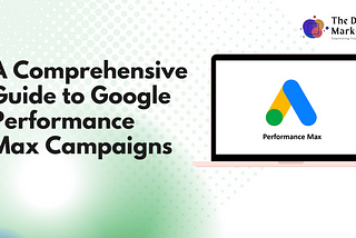 A Comprehensive Guide to Google Performance Max Campaigns — The Digital Marketer