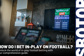 Mastering In-Play Football Betting: A Step-By-Step Guide