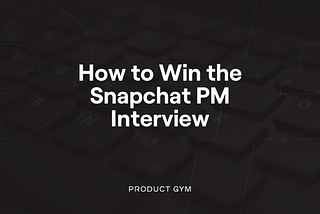 How to Win the Snapchat Product Manager Interview