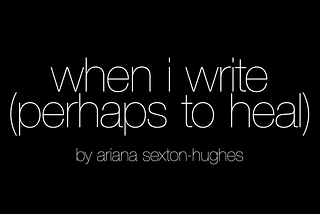 when i write (perhaps to heal)