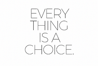 Everything is a choice.