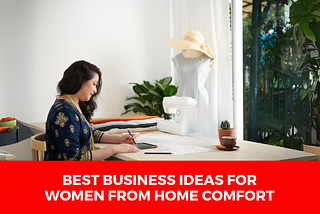 Best Business Ideas For Women From Home Comfort