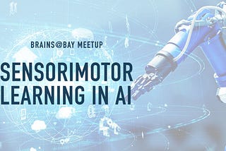 AI Experts Dissect Sensorimotor Learning at Brains@Bay MeetUp