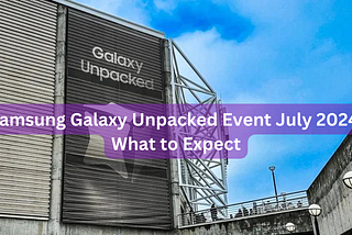 Samsung Galaxy Unpacked Event July 2024: What to Expect