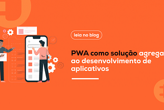 PWA como solução ao desenvolvimento de aplicativos pela Be220