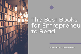 The Best Books for Entrepreneurs to Read | Duane Ham | Entrepreneurship