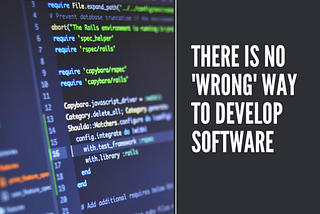 There is no ‘wrong’ way to develop software