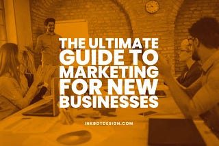 The Ultimate Guide To Marketing For New Businesses — 2023