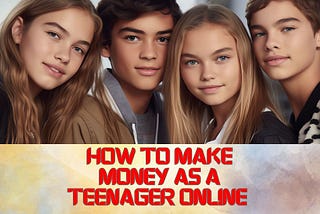 How To Make Money As A Teenager Online