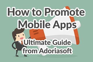 How to Promote Mobile Apps (Ultimate Guide from Adoriasoft)