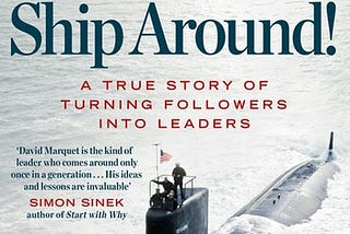 Turn the Ship Around — How David Marquet’s Leadership Turned Around A Nuclear-Powered Submarine’s…